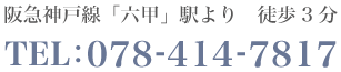 阪急神戸線「六甲」駅より 徒歩3分 TEL:078-414-7817